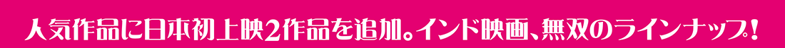 人気作品に日本初上映2作品を追加。インド映画、無双のラインナップ